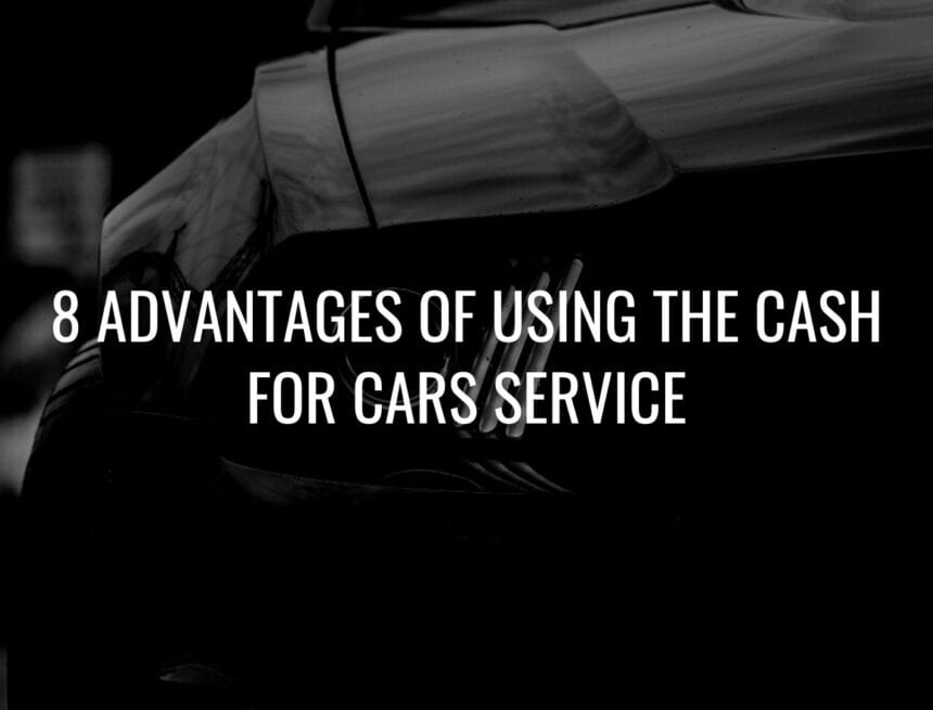 8 Advantages Of Using The Cash For Cars Service